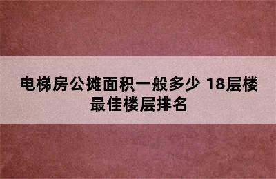 电梯房公摊面积一般多少 18层楼最佳楼层排名